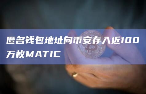 匿名钱包地址向币安存入近100万枚MATIC 匿名钱包地址向币安存入近100万枚MATIC