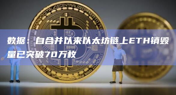 数据：自合并以来以太坊链上ETH销毁量已突破70万枚