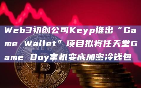 Web3初创公司Keyp推出“Game Wallet”项目拟将任天堂Game Boy掌机变成加密冷钱包 Web3初创公司Keyp推出“Game Wallet”项目拟将任天堂Game Boy掌机变成加密冷钱包