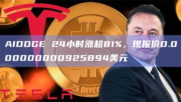 AIDOGE 24小时涨超81%,现报价0.000000000925894美元