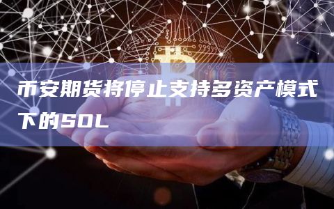 币安期货将停止支持多资产模式下的SOL