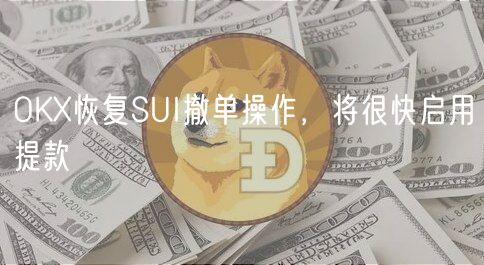 OKX恢复SUI撤单操作，将很快启用提款