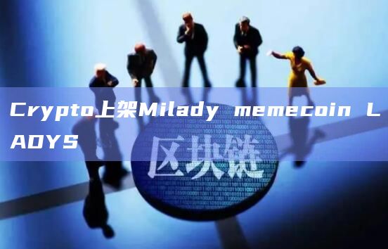 Crypto上架Milady memecoin LADYS