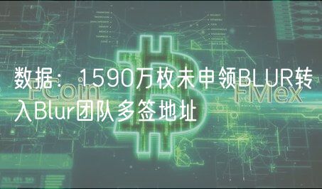 数据：1590万枚未申领BLUR转入Blur团队多签地址