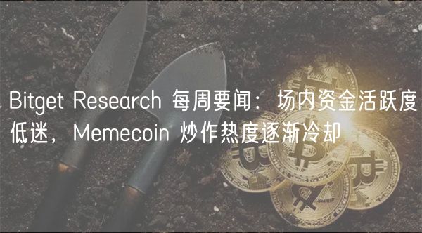 Bitget Research 每周要闻:场内资金活跃度低迷,Memecoin 炒作热度逐渐冷却