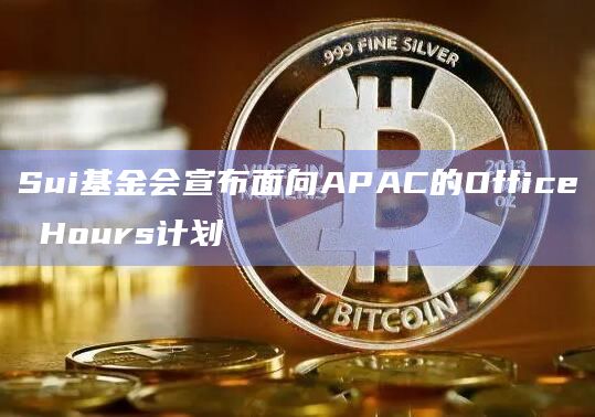 Sui基金会宣布面向APAC的Office Hours计划