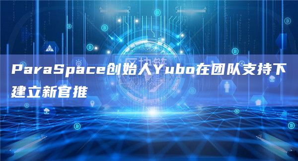 ParaSpace创始人Yubo在团队支持下建立新官推