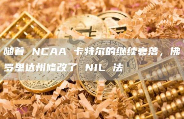 随着 NCAA 卡特尔的继续衰落，佛罗里达州修改了 NIL 法