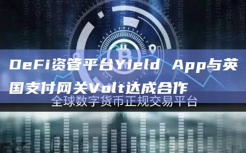 DeFi资管平台Yield App与英国支付网关Volt达成合作