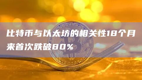 比特币与以太坊的相关性18个月来首次跌破80%