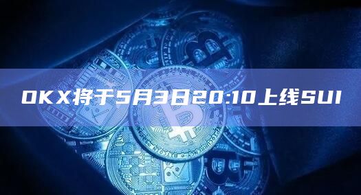 OKX将于5月3日20:10上线SUI