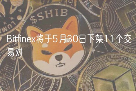 Bitfinex将于5月30日下架11个交易对