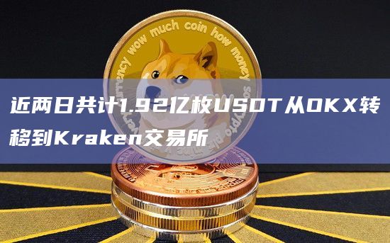 近两日共计1.92亿枚USDT从OKX转移到Kraken交易所