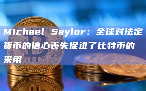 Michael Saylor:全球对法定货币的信心丧失促进了比特币的采用 Michael Saylor:全球对法定货币的信心丧失促进了比特币的采用