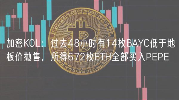 加密KOL：过去48小时有14枚BAYC低于地板价抛售，所得672枚ETH全部买入PEPE