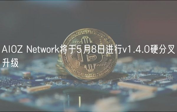AIOZ Network将于5月8日进行v1.4.0硬分叉升级