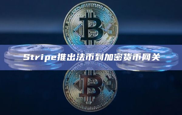 Stripe推出法币到加密货币网关
