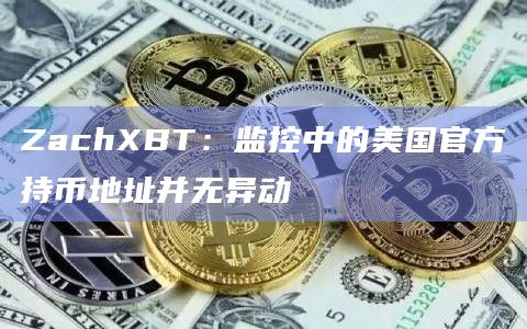 ZachXBT：监控中的美国官方持币地址并无异动