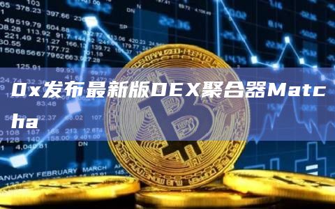 0x发布最新版DEX聚合器Matcha