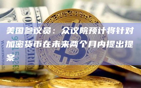 美国参议员:众议院预计将针对加密货币在未来两个月内提出提案插图 美国参议员:众议院预计将针对加密货币在未来两个月内提出提案