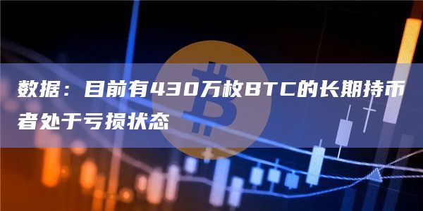 数据：目前有430万枚BTC的长期持币者处于亏损状态