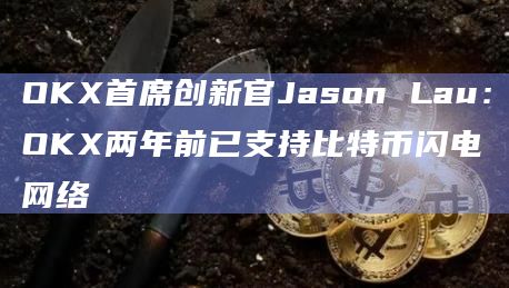 OKX首席创新官Jason Lau：OKX两年前已支持比特币闪电网络