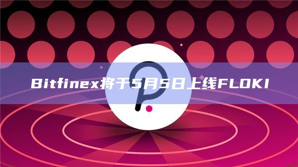 Bitfinex将于5月5日上线FLOKI