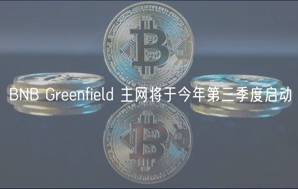 BNB Greenfield 主网将于今年第三季度启动