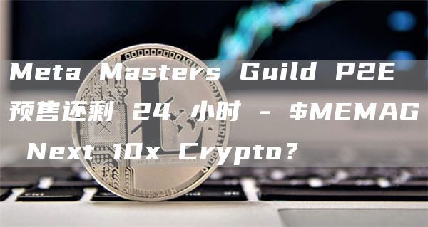 Meta Masters Guild P2E 预售还剩 24 小时 – $MEMAG Next 10x Crypto？