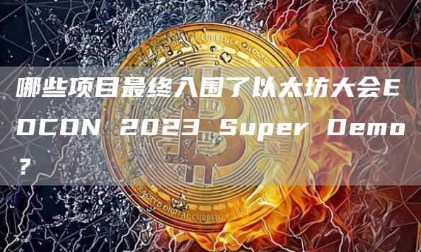 哪些项目最终入围了以太坊大会EDCON 2023 Super Demo？