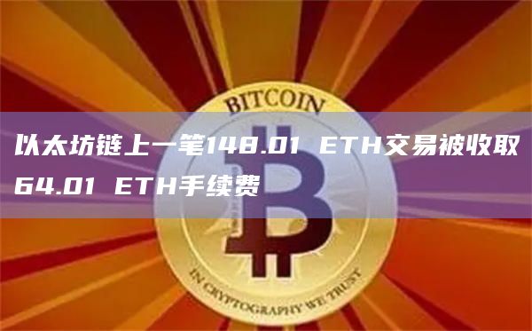 以太坊链上一笔148.01 ETH交易被收取64.01 ETH手续费
