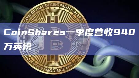 CoinShares一季度营收940万英镑
