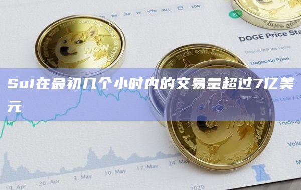 Sui在最初几个小时内的交易量超过7亿美元