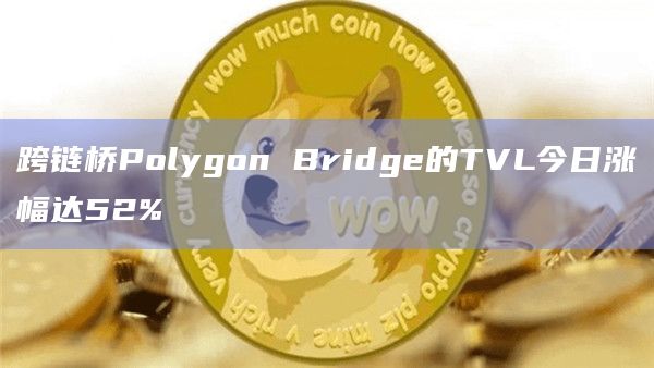 跨链桥Polygon Bridge的TVL今日涨幅达52%