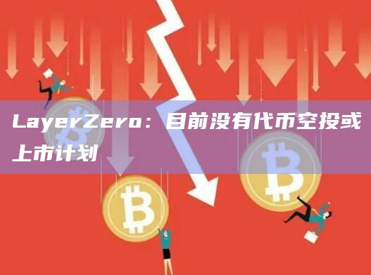 LayerZero：目前没有代币空投或上市计划