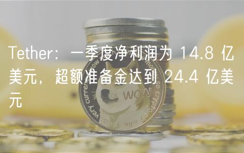 Tether：一季度净利润为 14.8 亿美元，超额准备金达到 24.4 亿美元