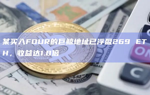 某买入FOUR的巨鲸地址已浮盈269 ETH，收益达1.8倍