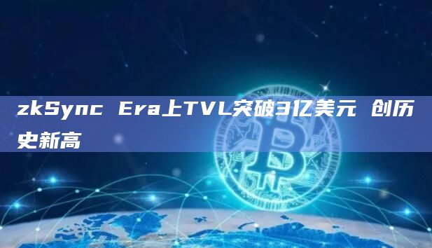 zkSync Era上TVL突破3亿美元 创历史新高