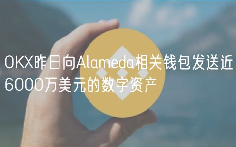 OKX昨日向Alameda相关钱包发送近6000万美元的数字资产