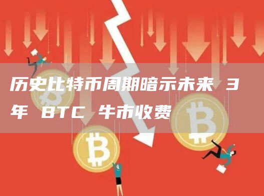 历史比特币周期暗示未来 3 年 BTC 牛市收费