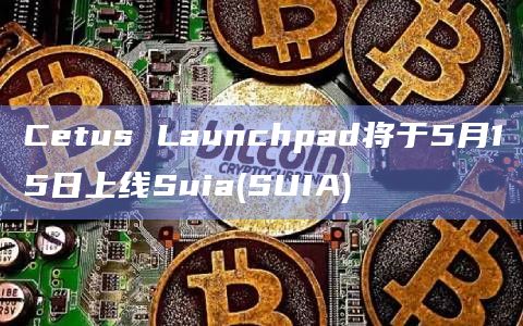 Cetus Launchpad将于5月15日上线Suia(SUIA) Cetus Launchpad将于5月15日上线Suia(SUIA)