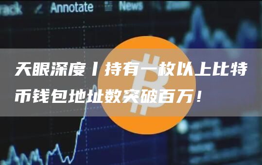 天眼深度丨持有一枚以上比特币钱包地址数突破百万！