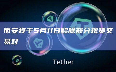 币安将于5月11日移除部分现货交易对