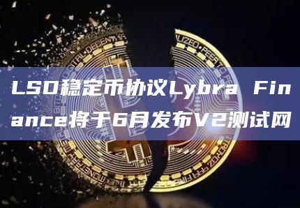 LSD稳定币协议Lybra Finance将于6月发布V2测试网插图 LSD稳定币协议Lybra Finance将于6月发布V2测试网