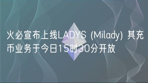 火必宣布上线LADYS (Milady) 其充币业务于今日15时30分开放