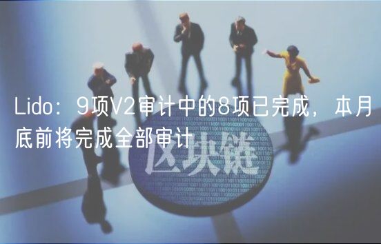 Lido：9项V2审计中的8项已完成，本月底前将完成全部审计