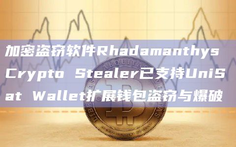 加密盗窃软件Rhadamanthys Crypto Stealer已支持UniSat Wallet扩展钱包盗窃与爆破