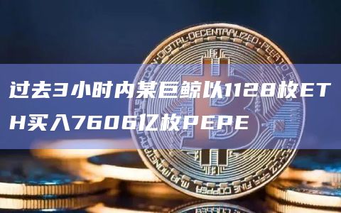 过去3小时内某巨鲸以1128枚ETH买入7606亿枚PEPE