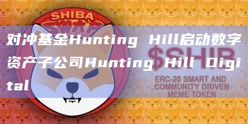 对冲基金Hunting Hill启动数字资产子公司Hunting Hill Digital