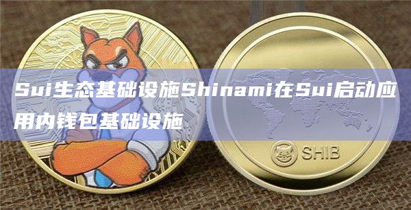 Sui生态基础设施Shinami在Sui启动应用内钱包基础设施